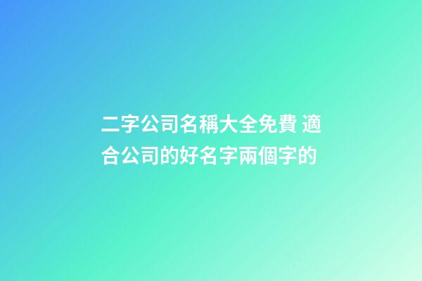 二字公司名稱大全免費 適合公司的好名字兩個字的